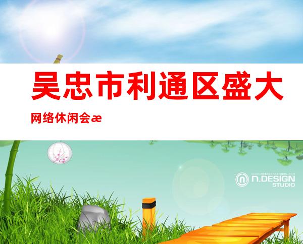 吴忠市利通区盛大网络休闲会所